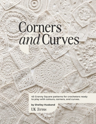Corners and Curves UK Terms Edition: 45 Granny Square patterns for crocheters ready to play with colours, corners, and curves. by Husband, Shelley