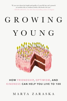 Growing Young: How Friendship, Optimism, and Kindness Can Help You Live to 100 by Zaraska, Marta