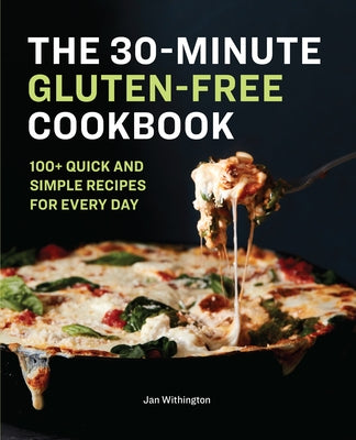 The 30-Minute Gluten-Free Cookbook: 100+ Quick and Simple Recipes for Every Day by Withington, Jan