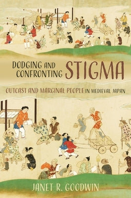 Dodging and Confronting Stigma: Outcast and Marginal People in Medieval Japan by Goodwin, Janet R.