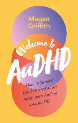 Welcome to Audhd: How to Survive (and Thrive) as an Adult with Autism and ADHD by Griffith, Megan