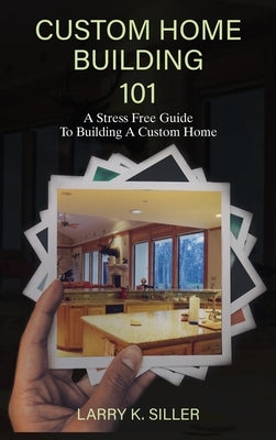 Custom Home Building 101 by Siller, Larry K.