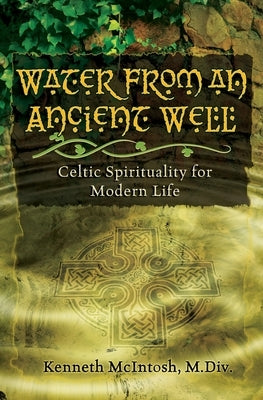 Water from an Ancient Well: Celtic Spirituality for Modern Life by McIntosh, Kenneth