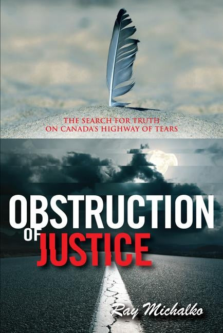 Obstruction of Justice: The Search for Truth on Canada's Highway of Tears by Michalko, Ray