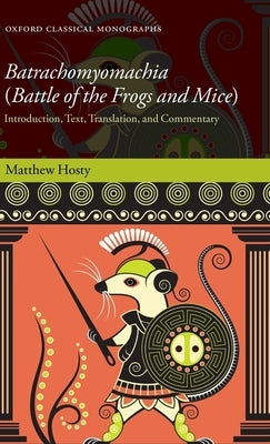 Batrachomyomachia (Battle of the Frogs and Mice): Introduction, Text, Translation, and Commentary by Hosty, Matthew