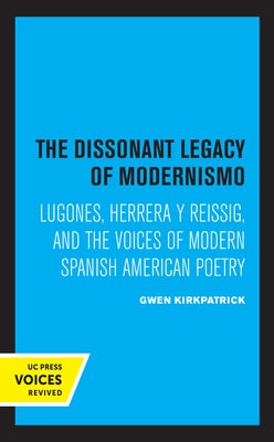 The Dissonant Legacy of Modernismo: Lugones, Herrera Y Reissig, and the Voices of Modern Spanish American Poetry Volume 3 by Kirkpatrick, Gwen