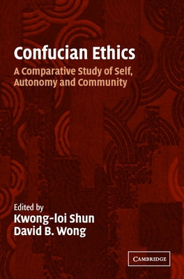 Confucian Ethics: A Comparative Study of Self, Autonomy, and Community by Shun, Kwong-Loi