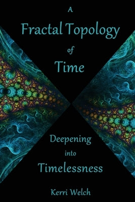 A Fractal Topology of Time: Deepening Into Timelessness by Welch, Kerri I.