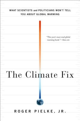 The Climate Fix: What Scientists and Politicians Won't Tell You about Global Warming by Pielke, Roger, Jr.