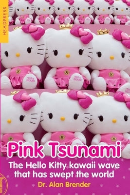 Pink Tsunami: The Hello Kitty Kawaii Wave That Has Swept the World by Brender, Alan