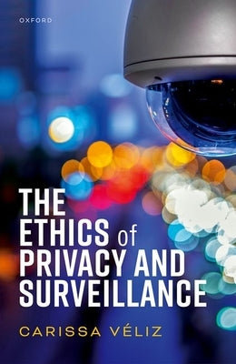 The Ethics of Privacy and Surveillance by Véliz, Carissa