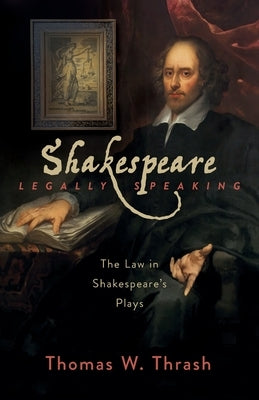 Shakespeare Legally Speaking: The Law in Shakespeare's Plays by Thrash, Thomas W.