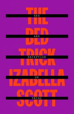 The Bed Trick: Sex and Deception on Trial by Scott, Izabella
