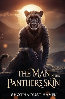 The Man in the Panther's Skin: A Romantic Epic by Rust'haveli, Shot'ha