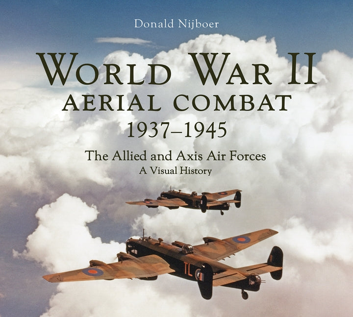 World War II Aerial Combat 1937 - 1945: The Allied and Axis Air Forces a Visual History by Nijboer, Donald