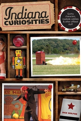 Indiana Curiosities: Quirky Characters, Roadside Oddities & Other Offbeat Stuff by Wolfsie, Dick