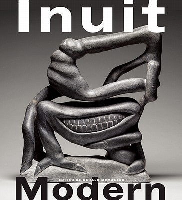 Inuit Modern: The Samuel and Esther Sarick Collection by McMaster, Gerald