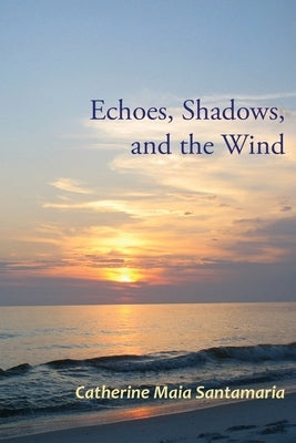 Echoes, Shadows, and the Wind by Santamaria, Catherine Maia