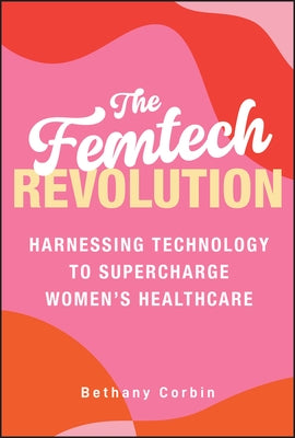 The Femtech Revolution: Harnessing Technology to Supercharge Women's Healthcare by Corbin, Bethany