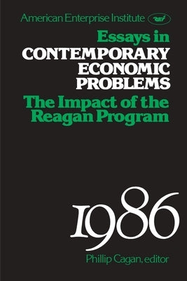 Essays in Contemporary Economic Problems, 1986: Impact of the Reagan Administration by Cagan, Phillip