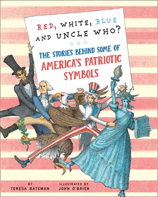 Red, White, Blue and Uncle Who?: The Stories Behind Some of America's Patriotic Symbols by Bateman, Teresa