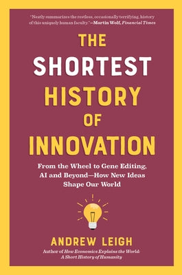 The Shortest History of Innovation: From the Wheel to Gene Editing, Ai, and Beyond - How New Ideas Shape Our World by Leigh, Andrew