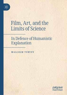 Film, Art, and the Limits of Science: In Defence of Humanistic Explanation by Turvey, Malcolm