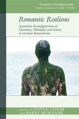 Romantic Realisms: Speculative Reconfigurations of Literature, Philosophy, and Science in German Romanticism by Lydon, Steven