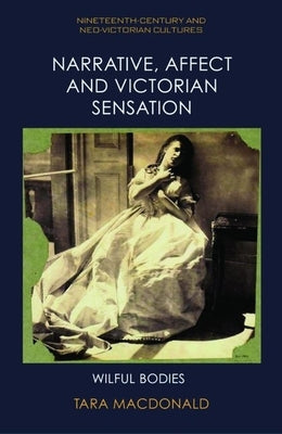 Narrative, Affect and Victorian Sensation: Wilful Bodies by MacDonald, Tara