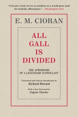 All Gall Is Divided: The Aphorisms of a Legendary Iconoclast by Cioran, E. M.