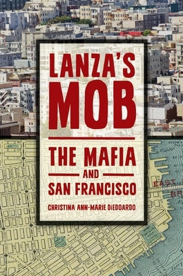 Lanza's Mob: The Mafia and San Francisco by Diedoardo, Christina