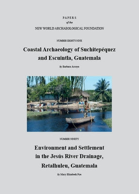Paper Number 89: Coastal Archaeology of Suchitepéquez and Escuintla, Guatemala; Paper Number 90: Environment and Settlement in the Jesús River Drainag by Arroyo, Barbara