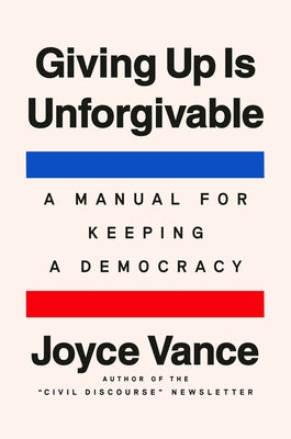 Giving Up Is Unforgivable: A Manual for Keeping a Democracy by Vance, Joyce