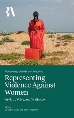 Representing Violence Against Women: Asylum, Voice, and Testimony by Colby, Georgina