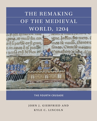 The Remaking of the Medieval World, 1204: The Fourth Crusade by Giebfried, John J.