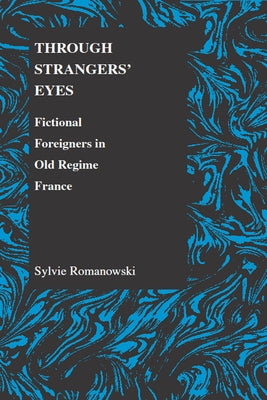 Through Strangers' Eyes: Fictional Foreigners in Old Regime France by Romanowski, Sylvie