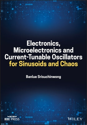 Electronics, Microelectronics and Current-Tunable Oscillators for Sinusoids and Chaos by Srisuchinwong, Banlue