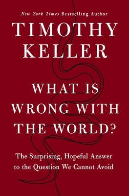 What Is Wrong with the World?: The Surprising, Hopeful Answer to the Question We Cannot Avoid by Keller, Timothy
