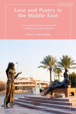 Love and Poetry in the Middle East: Love and Literature from Antiquity to the Present by Alshaer, Atef