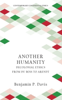 Another Humanity: Decolonial Ethics from Du Bois to Arendt by Davis, Benjamin P.
