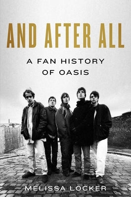 And After All: A Fan History of Oasis by Locker, Melissa