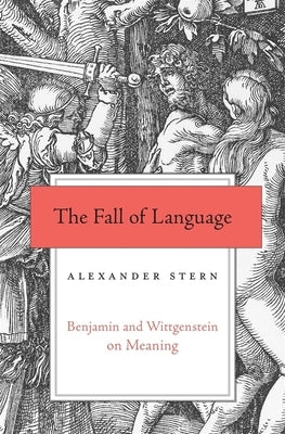 Fall of Language: Benjamin and Wittgenstein on Meaning by Stern, Alexander