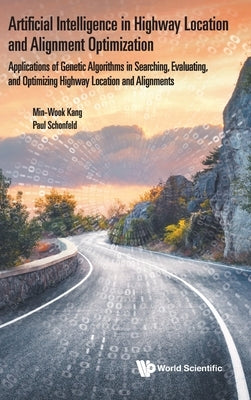 Artificial Intelligence in Highway Location and Alignment Optimization: Applications of Genetic Algorithms in Searching, Evaluating, and Optimizing Hi by Kang, Min-Wook