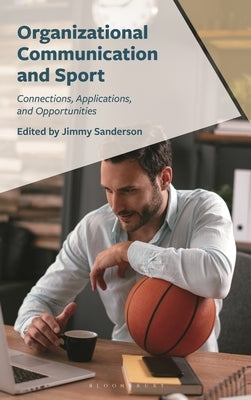 Organizational Communication and Sport: Connections, Applications, and Opportunities by Sanderson, Jimmy