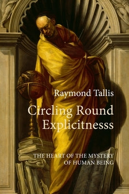 Circling Round Explicitness: The Heart of the Mystery of Human Being by Tallis, Raymond
