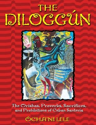 The Diloggún: The Orishas, Proverbs, Sacrifices, and Prohibitions of Cuban Santería by Lele, Ócha'ni