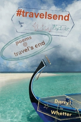 #travelsend: poems @ travel's end by Whetter, Darryl