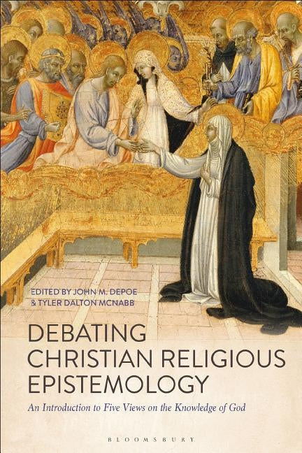 Debating Christian Religious Epistemology: An Introduction to Five Views on the Knowledge of God by Depoe, John M.