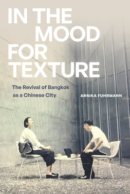 In the Mood for Texture: The Revival of Bangkok as a Chinese City by Fuhrmann, Arnika