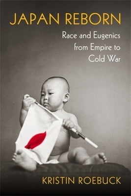 Japan Reborn: Race and Eugenics from Empire to Cold War by Roebuck, Kristin